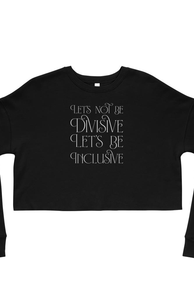 Let’s Not Be Divisive Let’s Be Inclusive Crop Sweatshirt (Women’s)